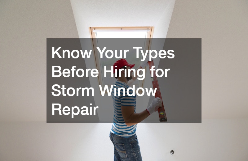 Know Your Types Before Hiring for Storm Window Repair